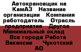 Автокрановщик на КамАЗ › Название организации ­ Компания-работодатель › Отрасль предприятия ­ Другое › Минимальный оклад ­ 1 - Все города Работа » Вакансии   . Чукотский АО